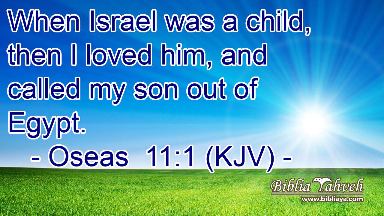 When Israel was a child, then I loved him, and called my son out of Egypt.