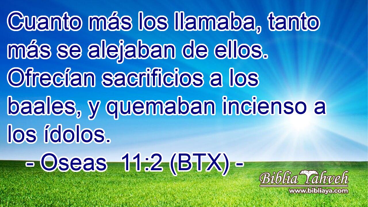Cuanto más los llamaba, tanto más se alejaban de ellos. Ofrecían sacrificios a los baales, y quemaban incienso a los ídolos.