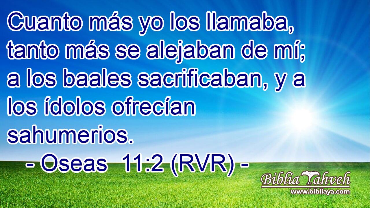 Cuanto más yo los llamaba, tanto más se alejaban de mí; a los baales sacrificaban, y a los ídolos ofrecían sahumerios.