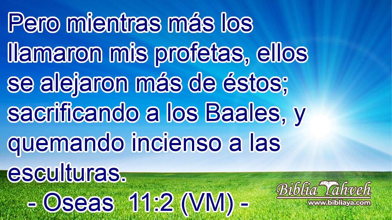  Pero mientras más los llamaron mis profetas, ellos se alejaron más de éstos; sacrificando a los Baales, y quemando incienso a las esculturas. 