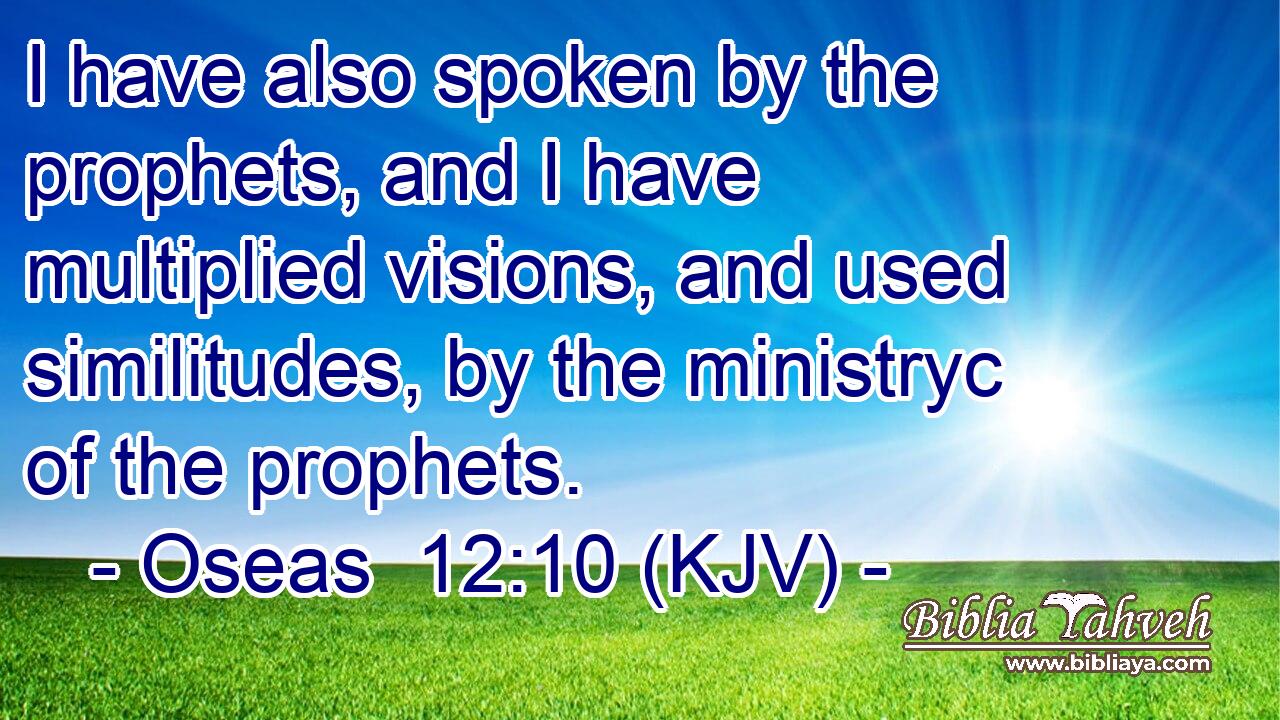 I have also spoken by the prophets, and I have multiplied visions, and used similitudes, by the ministryc of the prophets.