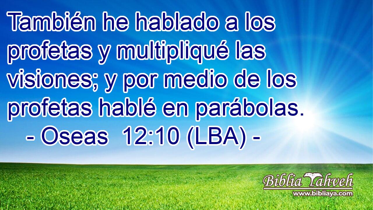 También he hablado a los profetas y multipliqué las visiones; y por medio de los profetas hablé en parábolas.