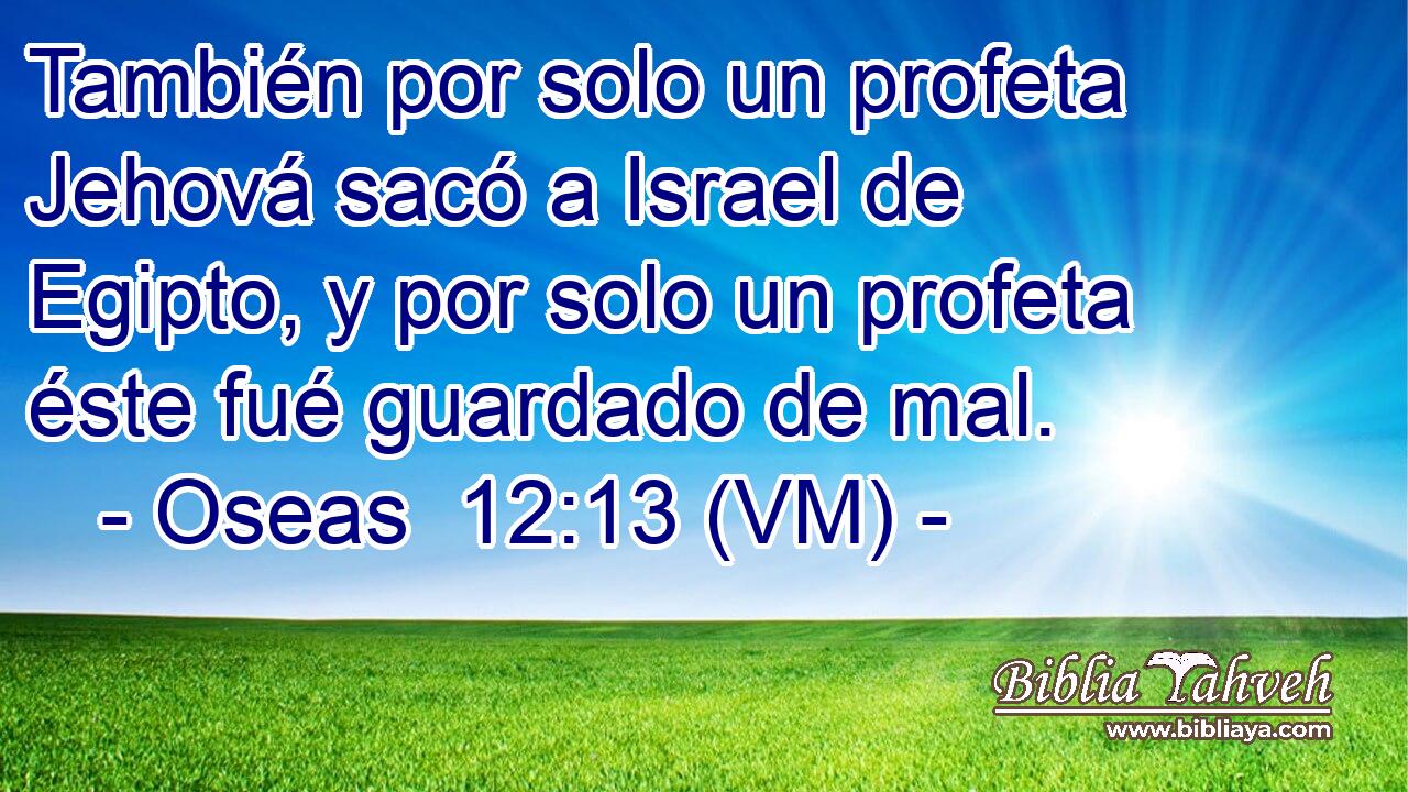  También por solo un profeta Jehová sacó a Israel de Egipto, y por solo un profeta éste fué guardado de mal. 