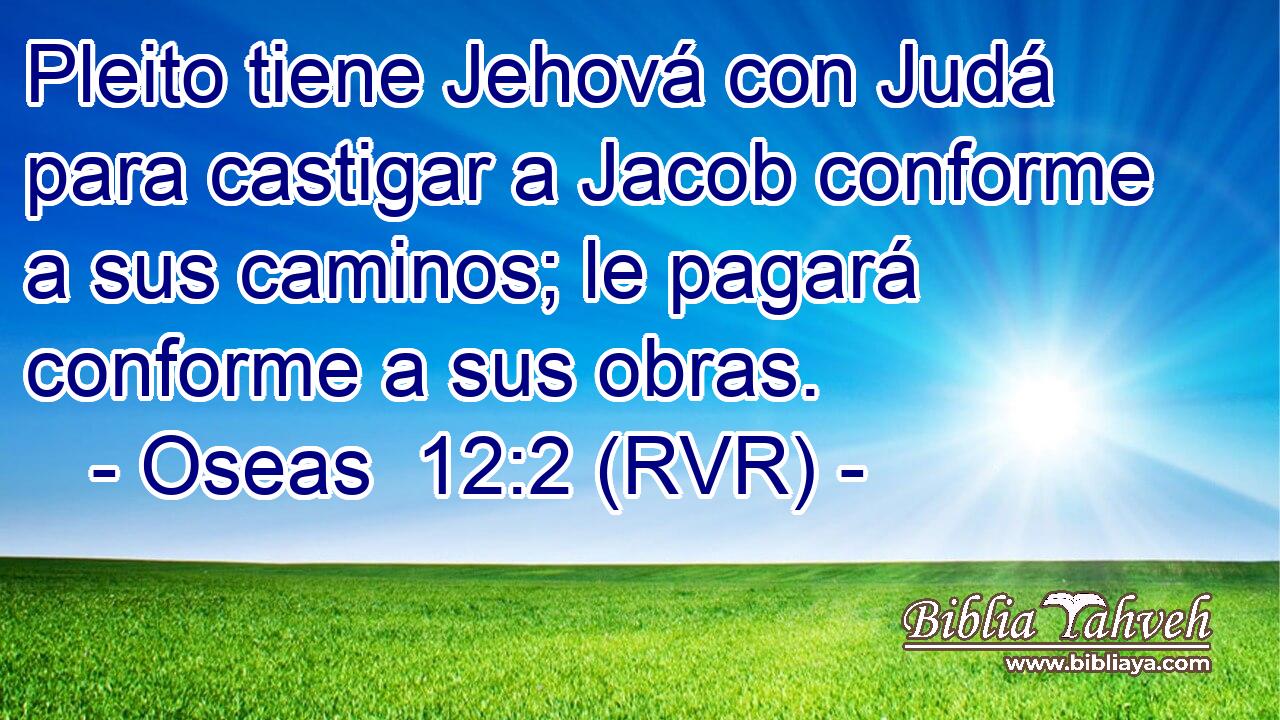 Pleito tiene Jehová con Judá para castigar a Jacob conforme a sus caminos; le pagará conforme a sus obras.