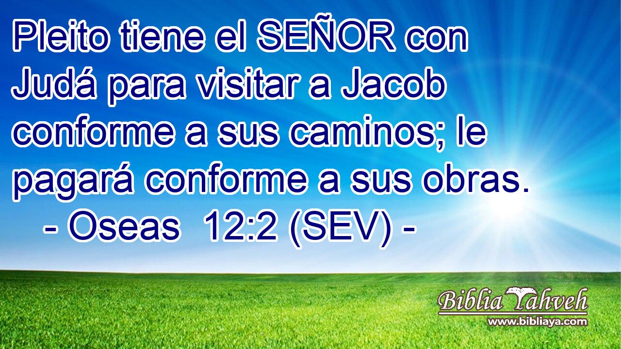 Pleito tiene el SEÑOR con Judá para visitar a Jacob conforme a sus caminos; le pagará conforme a sus obras.