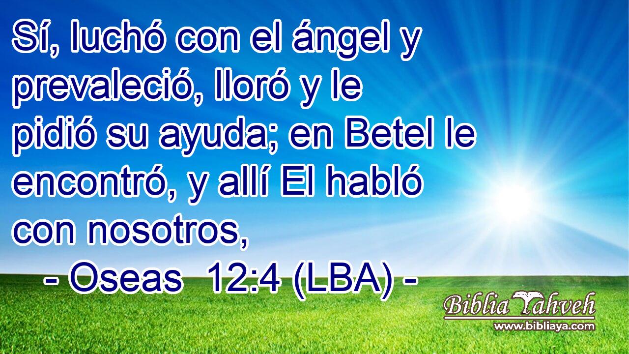 Sí, luchó con el ángel y prevaleció, lloró y le pidió su ayuda; en Betel le encontró, y allí El habló con nosotros,
