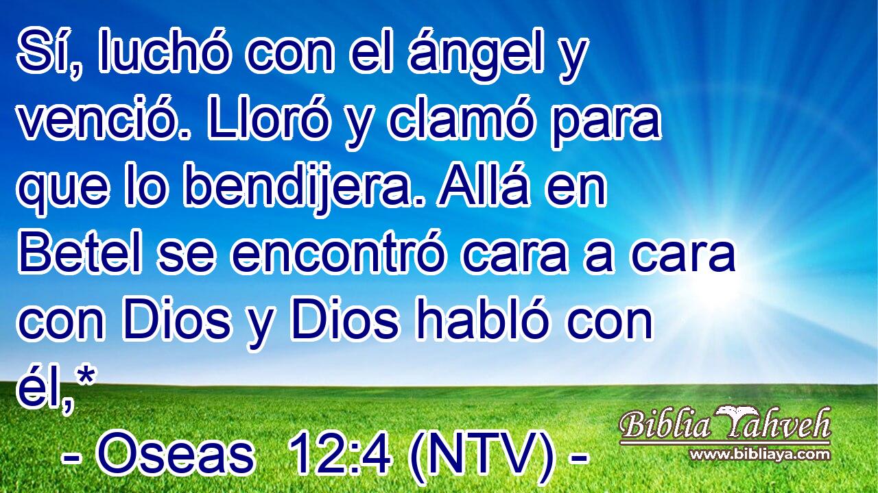 Sí, luchó con el ángel y venció. Lloró y clamó para que lo bendijera. Allá en Betel se encontró cara a cara con Dios y Dios habló con él,*