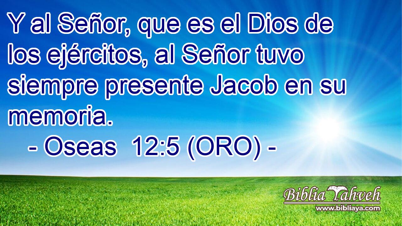  Y al Señor, que es el Dios de los ejércitos, al Señor tuvo siempre presente Jacob en su memoria. 