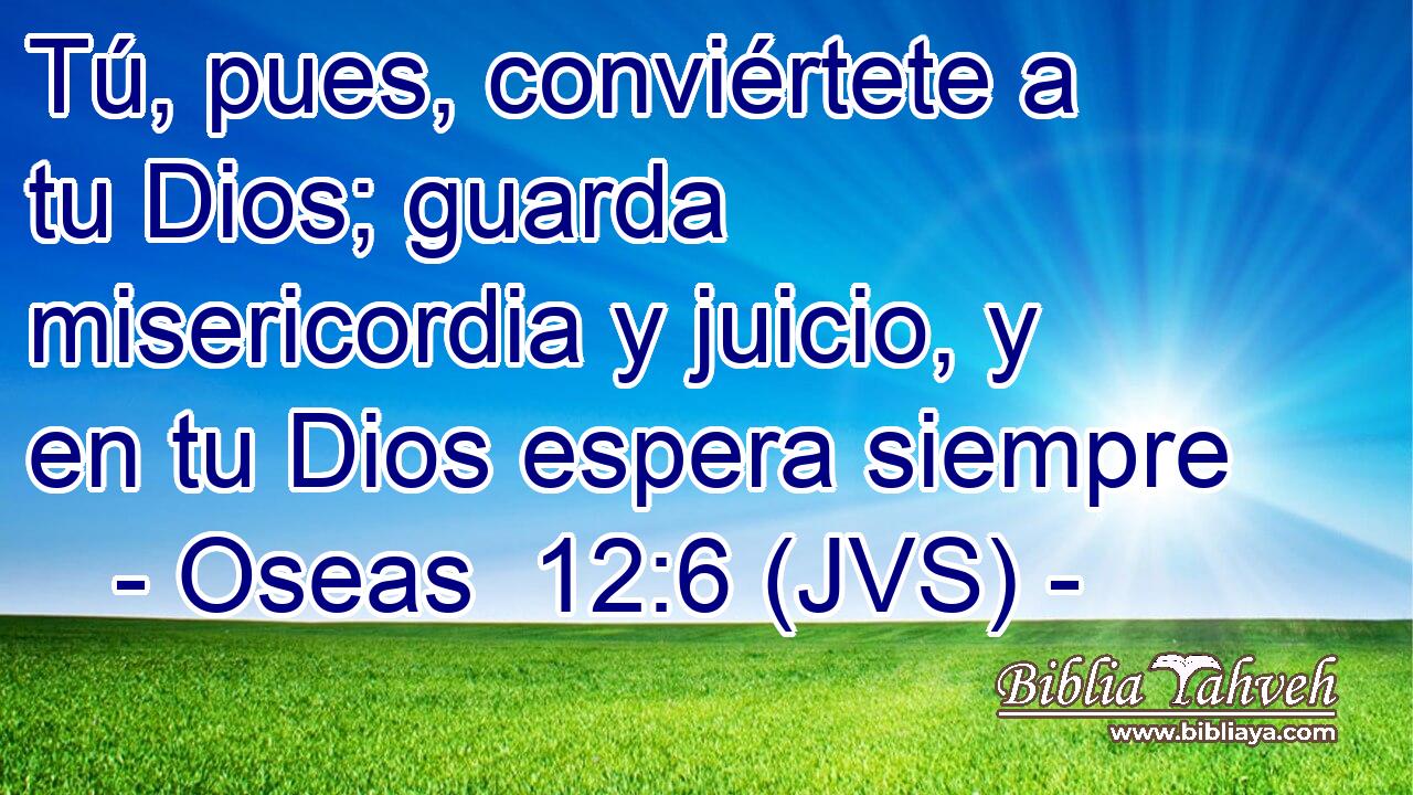 Tú, pues, conviértete a tu Dios; guarda misericordia y juicio, y en tu Dios espera siempre