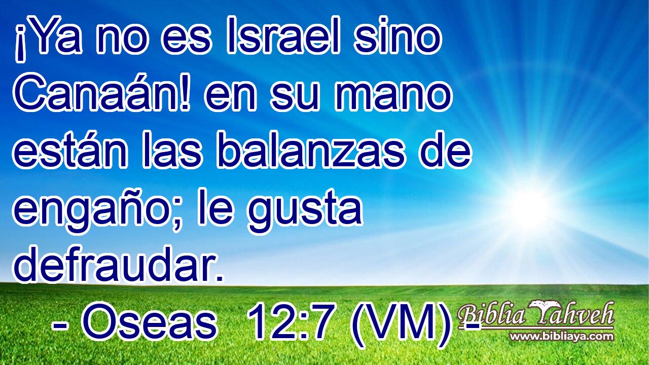  ¡Ya no es Israel sino Canaán! en su mano están las balanzas de engaño; le gusta defraudar. 