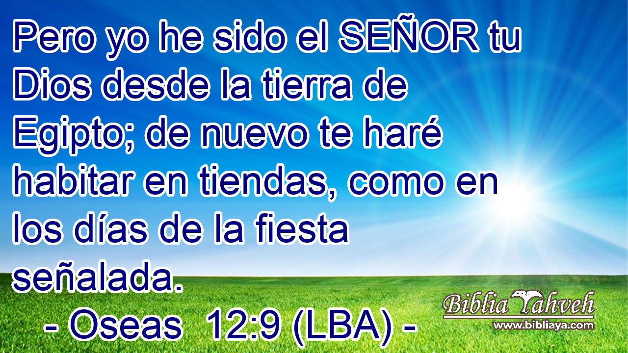Pero yo he sido el SEÑOR tu Dios desde la tierra de Egipto; de nuevo te haré habitar en tiendas, como en los días de la fiesta señalada.