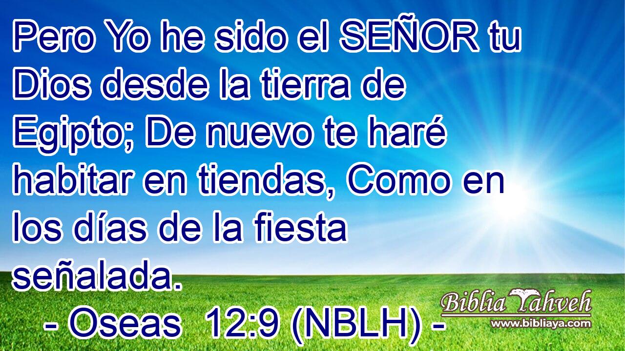  Pero Yo he sido el SEÑOR tu Dios desde la tierra de Egipto; De nuevo te haré habitar en tiendas, Como en los días de la fiesta señalada. 