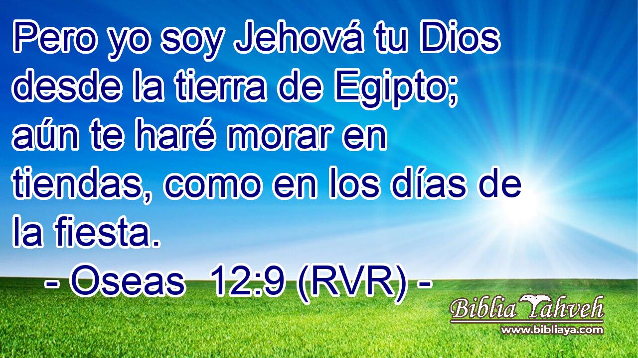 Pero yo soy Jehová tu Dios desde la tierra de Egipto; aún te haré morar en tiendas, como en los días de la fiesta.