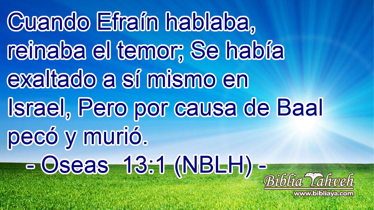  Cuando Efraín hablaba, reinaba el temor; Se había exaltado a sí mismo en Israel, Pero por causa de Baal pecó y murió. 