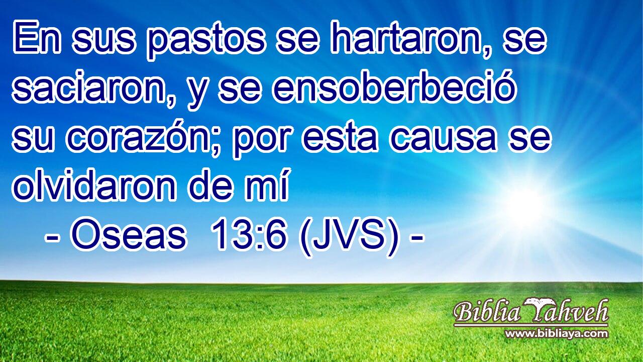 En sus pastos se hartaron, se saciaron, y se ensoberbeció su corazón; por esta causa se olvidaron de mí
