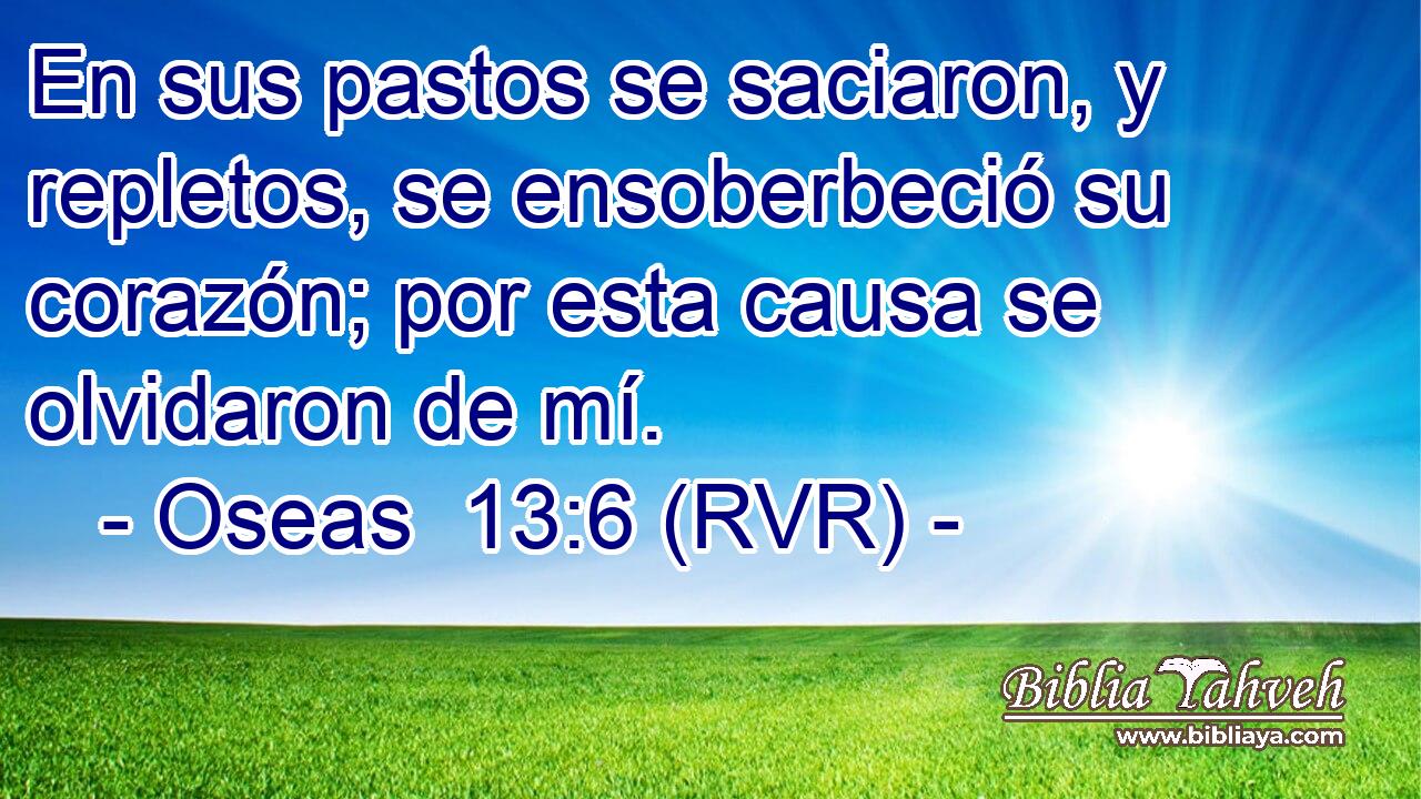 En sus pastos se saciaron, y repletos, se ensoberbeció su corazón; por esta causa se olvidaron de mí.