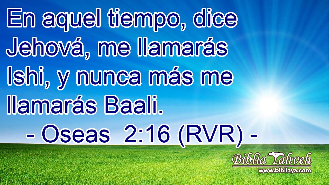 En aquel tiempo, dice Jehová, me llamarás Ishi, y nunca más me llamarás Baali.