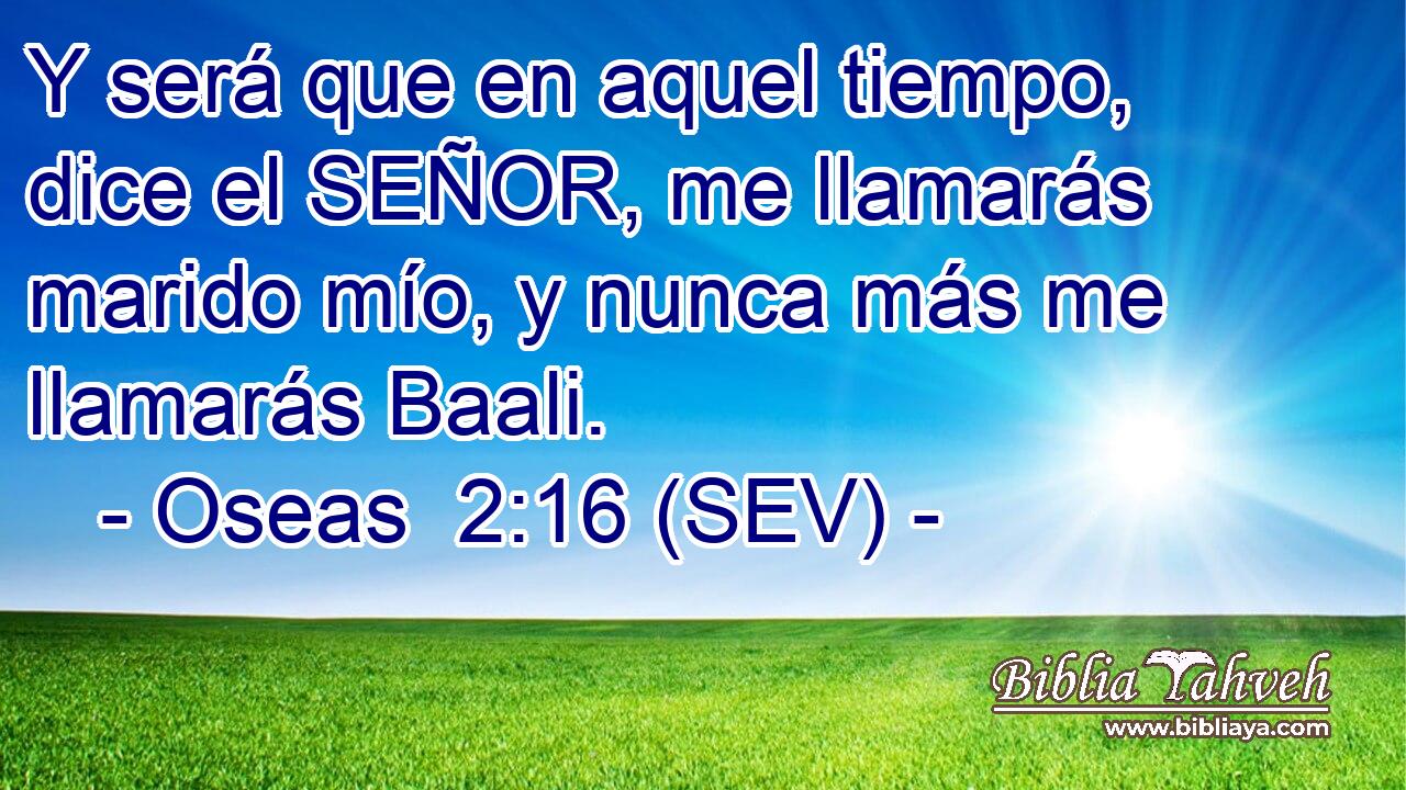 Y será que en aquel tiempo, dice el SEÑOR, me llamarás marido mío, y nunca más me llamarás Baali.
