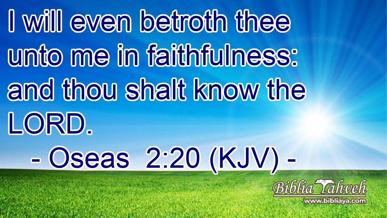 I will even betroth thee unto me in faithfulness: and thou shalt know the LORD.