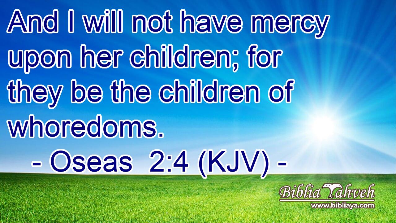 And I will not have mercy upon her children; for they be the children of whoredoms.
