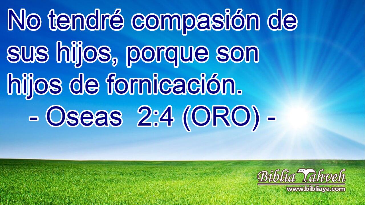  No tendré compasión de sus hijos, porque son hijos de fornicación. 