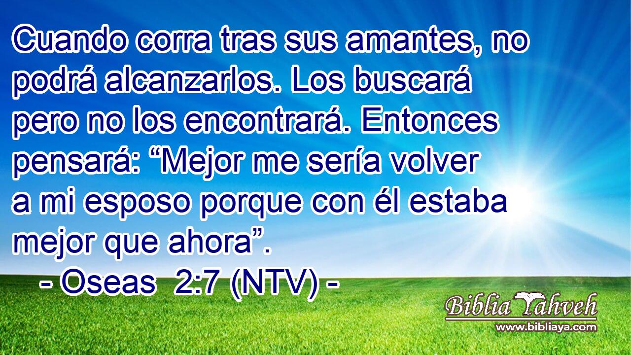 Cuando corra tras sus amantes, no podrá alcanzarlos. Los buscará pero no los encontrará. Entonces pensará: “Mejor me sería volver a mi esposo porque con él estaba mejor que ahora”.