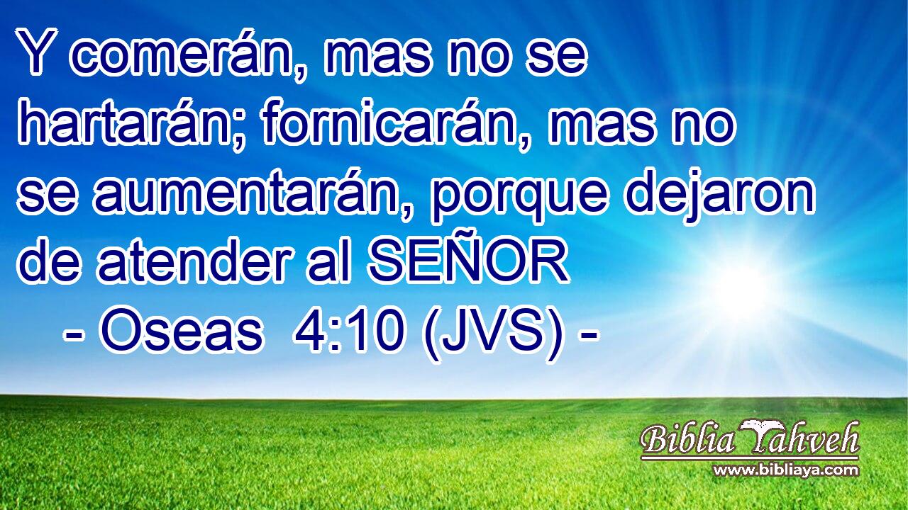 Y comerán, mas no se hartarán; fornicarán, mas no se aumentarán, porque dejaron de atender al SEÑOR