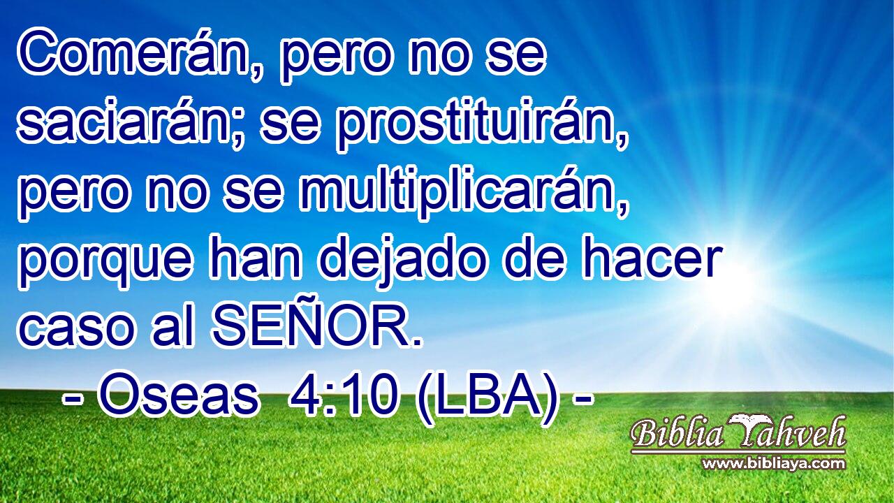 Comerán, pero no se saciarán; se prostituirán, pero no se multiplicarán, porque han dejado de hacer caso al SEÑOR.
