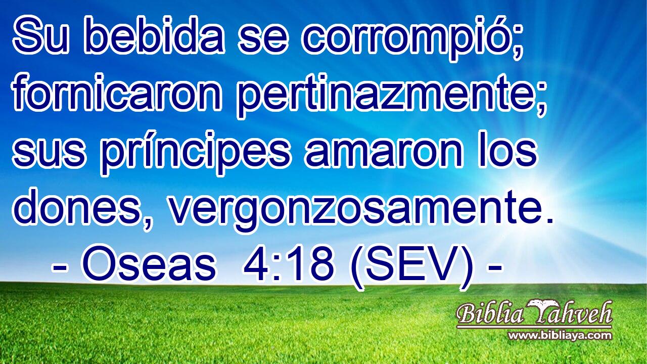 Su bebida se corrompió; fornicaron pertinazmente; sus príncipes amaron los dones, vergonzosamente.