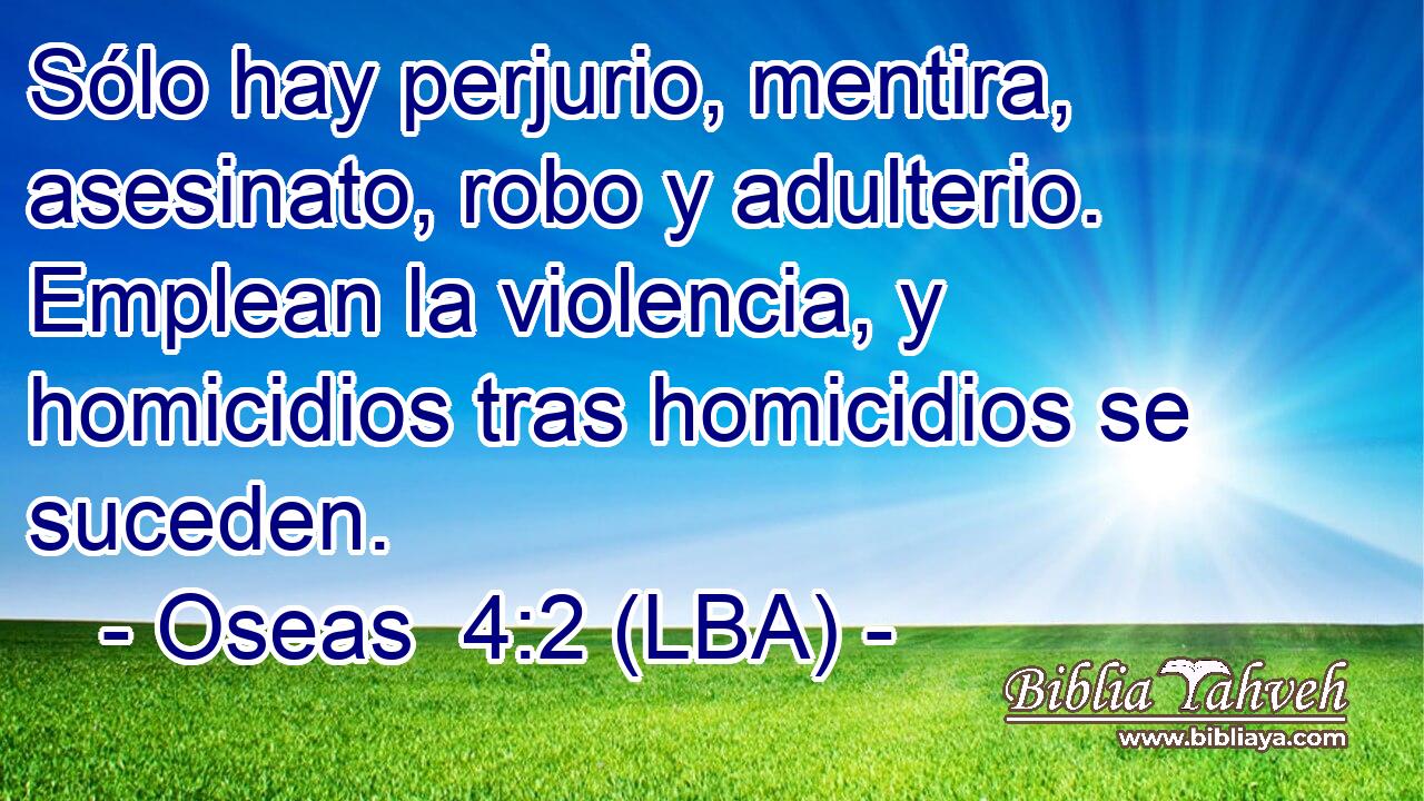 Sólo hay perjurio, mentira, asesinato, robo y adulterio. Emplean la violencia, y homicidios tras homicidios se suceden.