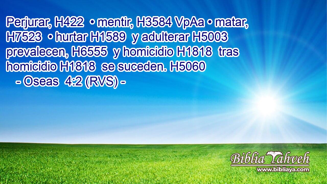 Perjurar, H422  • mentir, H3584 VpAa • matar, H7523  • hurtar H1589  y adulterar H5003  prevalecen, H6555  y homicidio H1818  tras homicidio H1818  se suceden. H5060  