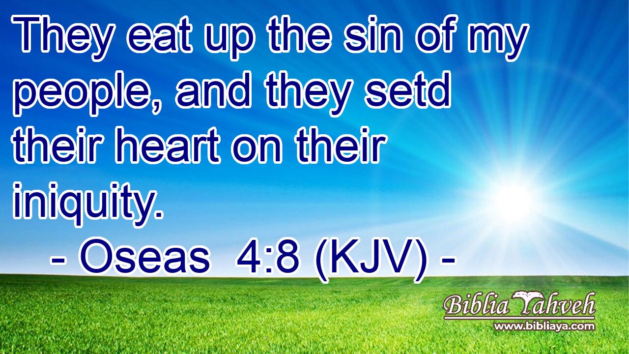 They eat up the sin of my people, and they setd their heart on their iniquity.