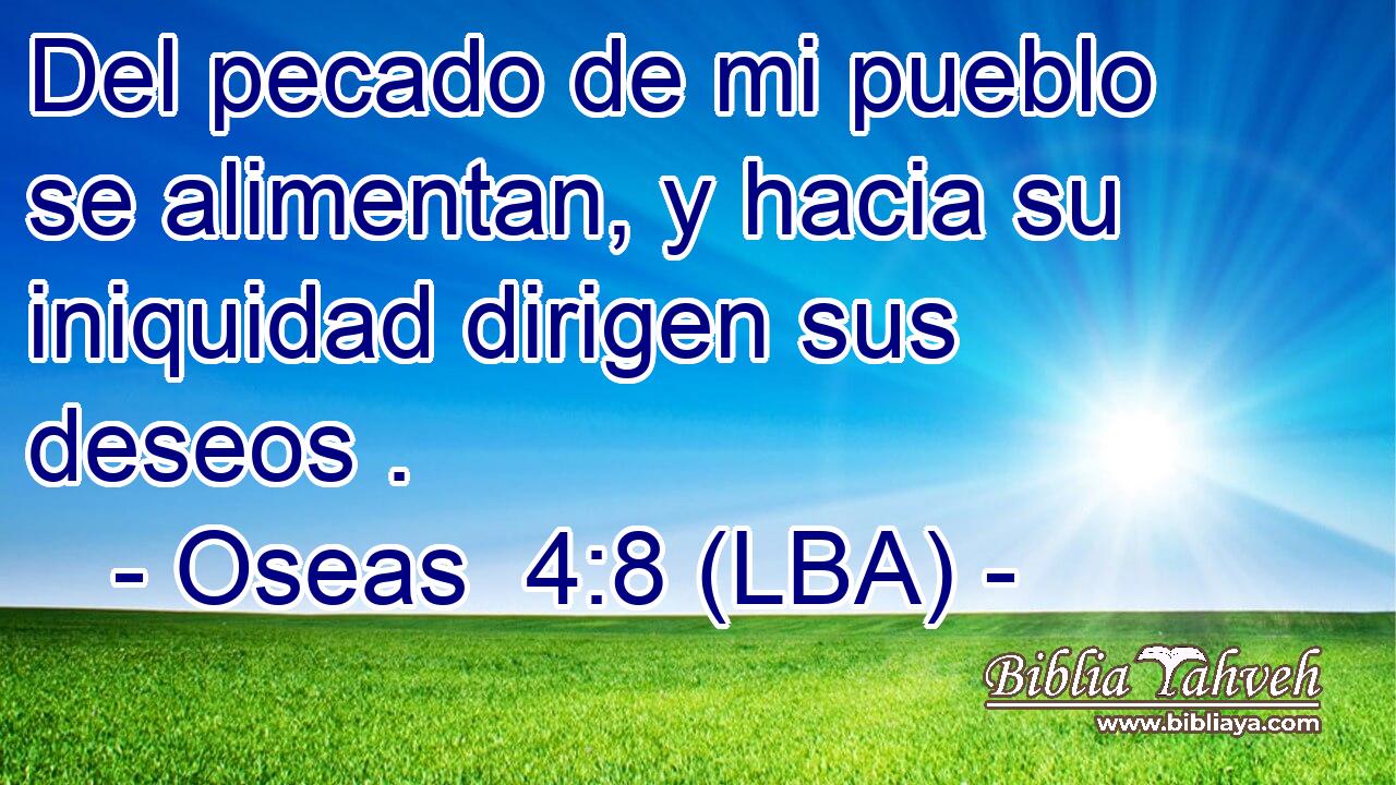 Del pecado de mi pueblo se alimentan, y hacia su iniquidad dirigen sus deseos .