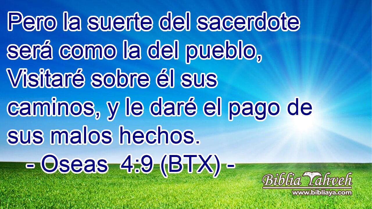 Pero la suerte del sacerdote será como la del pueblo, Visitaré sobre él sus caminos, y le daré el pago de sus malos hechos.