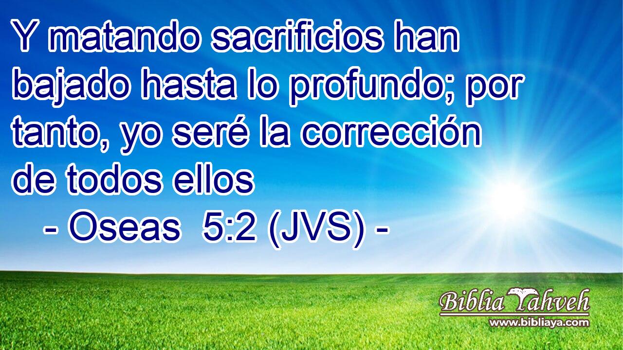 Y matando sacrificios han bajado hasta lo profundo; por tanto, yo seré la corrección de todos ellos