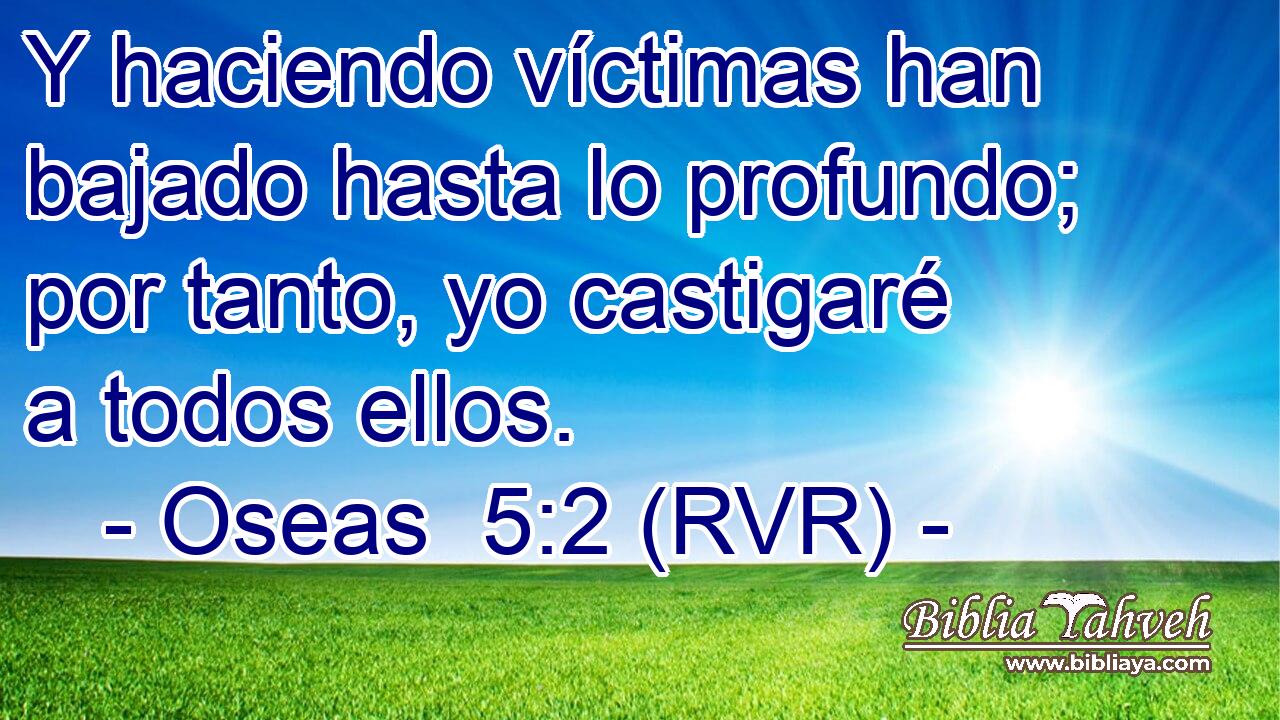 Y haciendo víctimas han bajado hasta lo profundo; por tanto, yo castigaré a todos ellos.