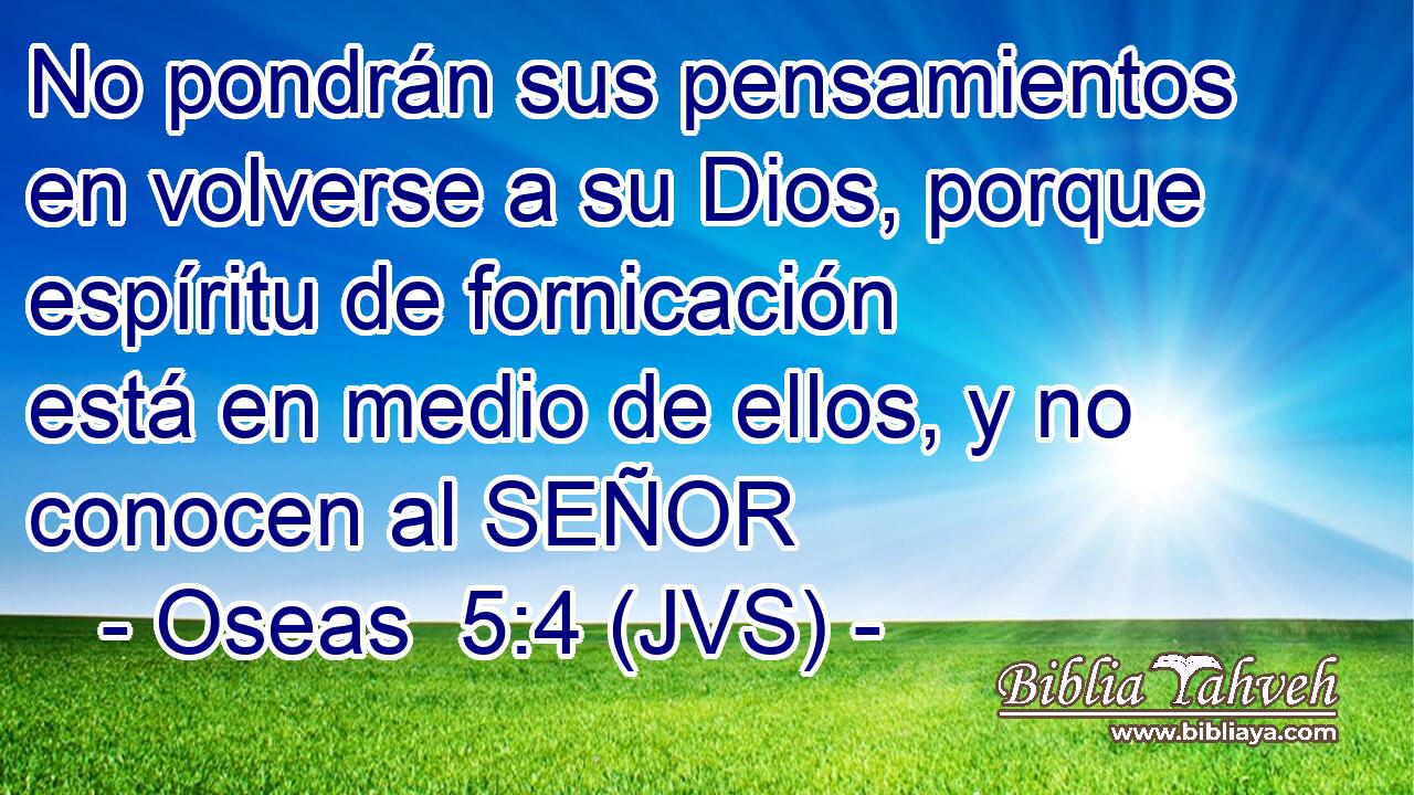 No pondrán sus pensamientos en volverse a su Dios, porque espíritu de fornicación está en medio de ellos, y no conocen al SEÑOR