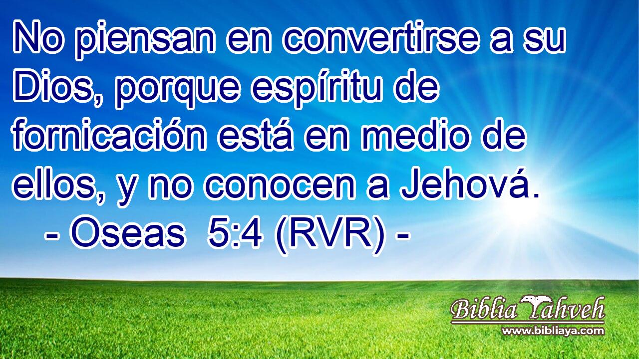 No piensan en convertirse a su Dios, porque espíritu de fornicación está en medio de ellos, y no conocen a Jehová.