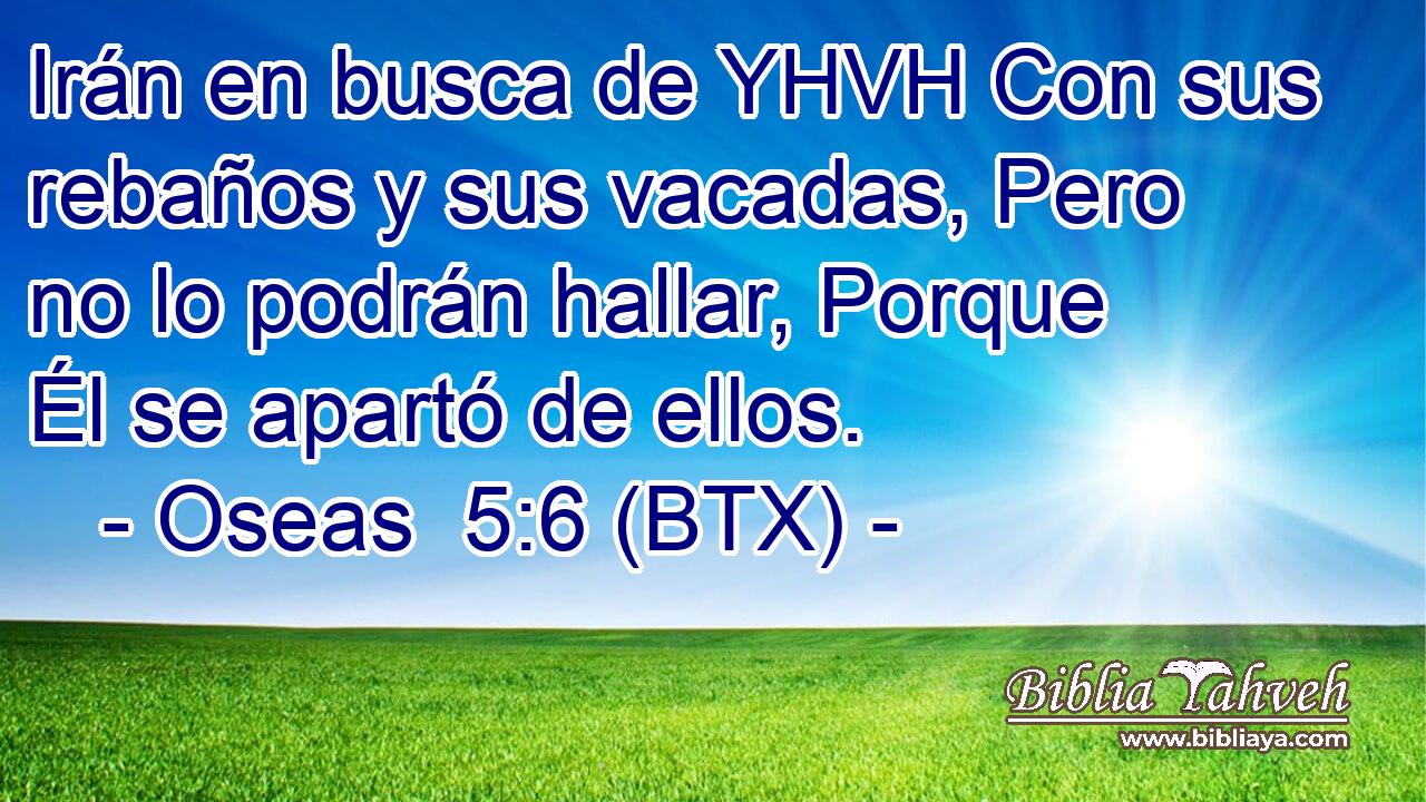 Irán en busca de YHVH Con sus rebaños y sus vacadas, Pero no lo podrán hallar, Porque Él se apartó de ellos.