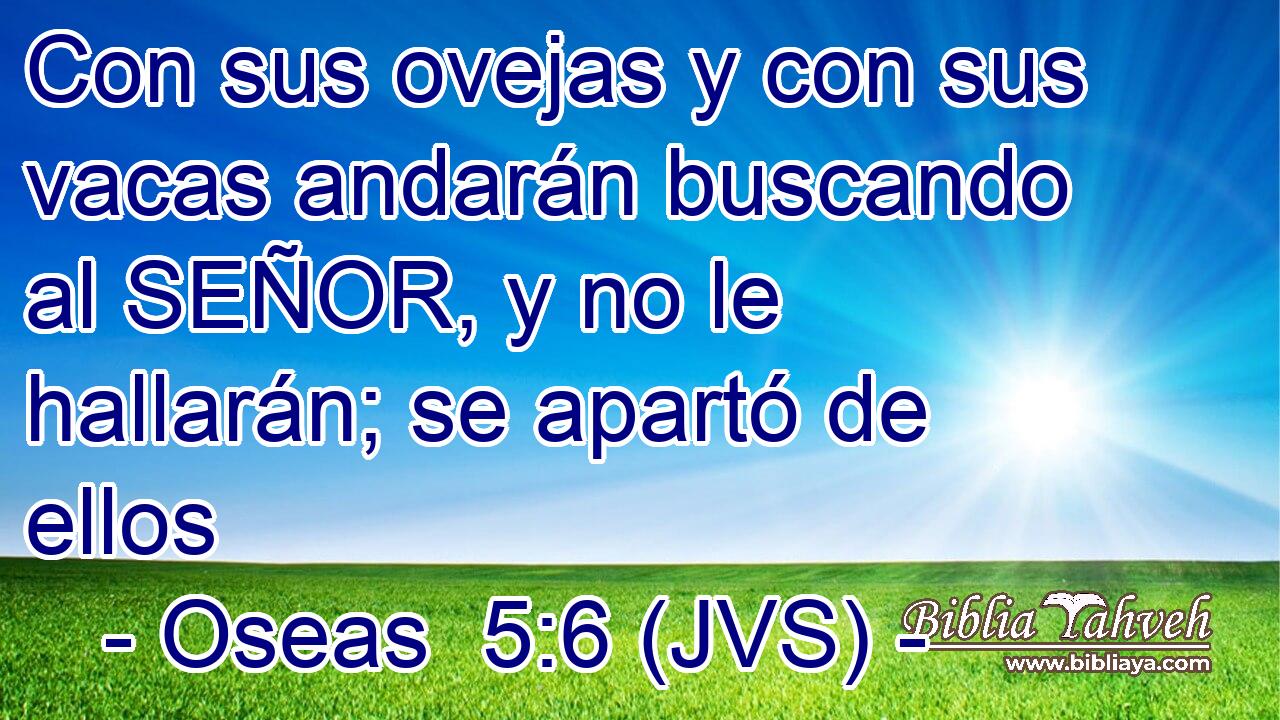 Con sus ovejas y con sus vacas andarán buscando al SEÑOR, y no le hallarán; se apartó de ellos