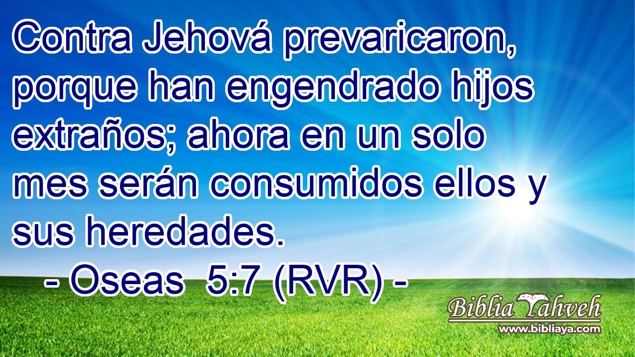 Contra Jehová prevaricaron, porque han engendrado hijos extraños; ahora en un solo mes serán consumidos ellos y sus heredades.