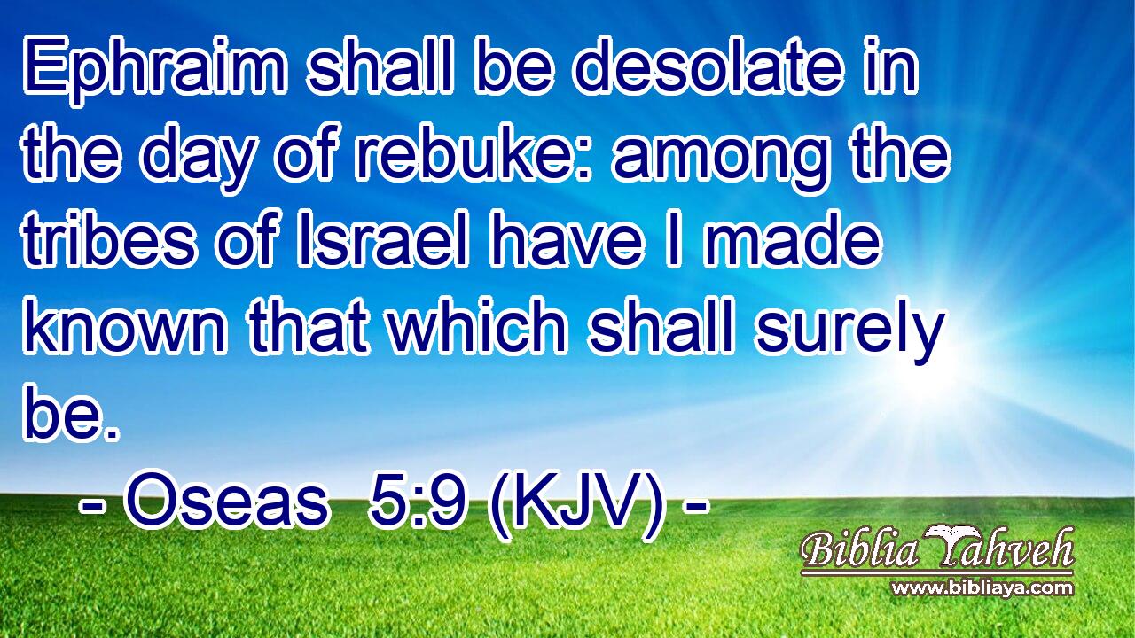 Ephraim shall be desolate in the day of rebuke: among the tribes of Israel have I made known that which shall surely be.