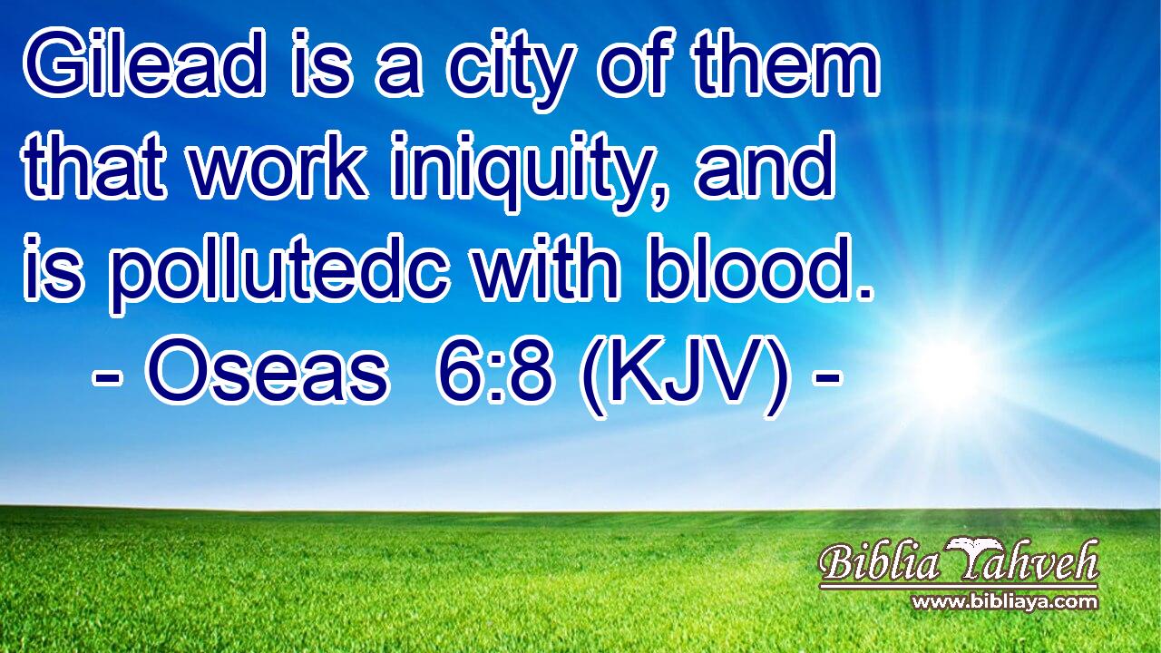 Gilead is a city of them that work iniquity, and is pollutedc with blood.