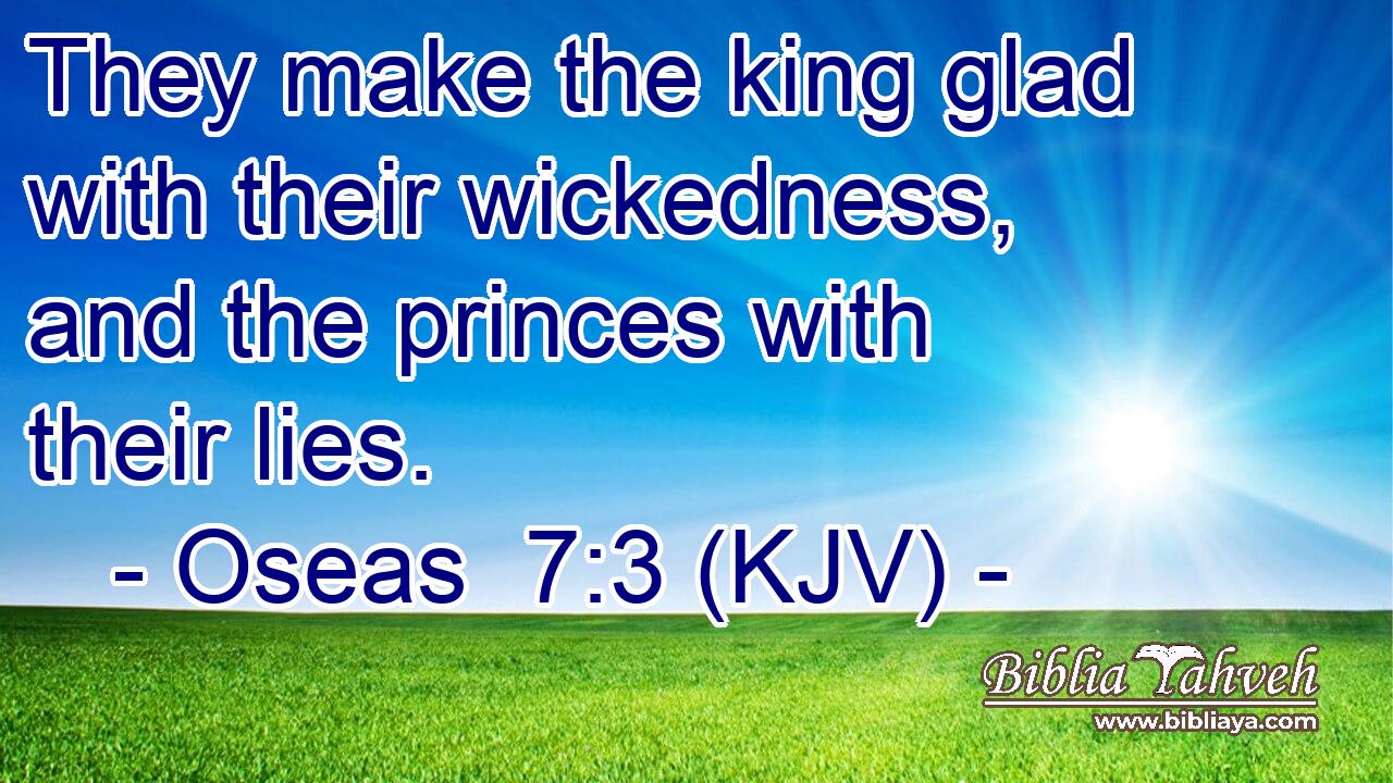They make the king glad with their wickedness, and the princes with their lies.