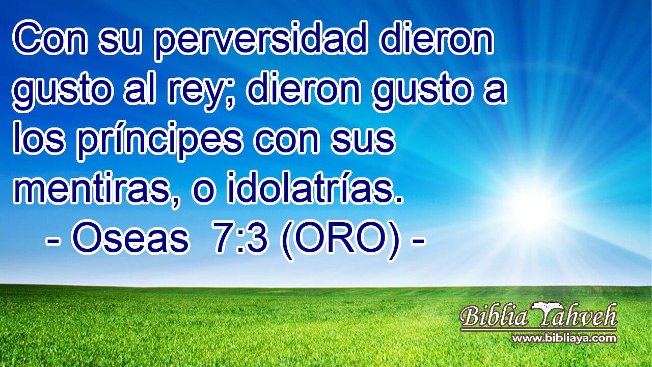  Con su perversidad dieron gusto al rey; dieron gusto a los príncipes con sus mentiras, o idolatrías. 
