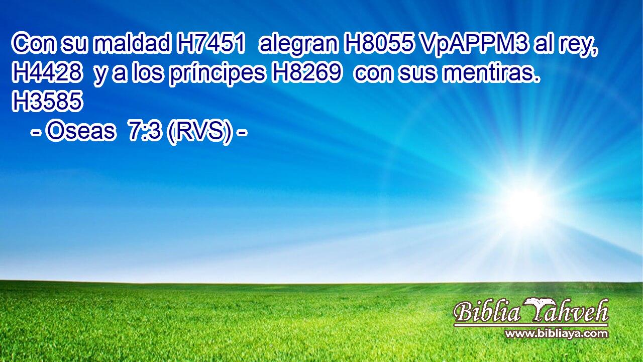 Con su maldad H7451  alegran H8055 VpAPPM3 al rey, H4428  y a los príncipes H8269  con sus mentiras. H3585  