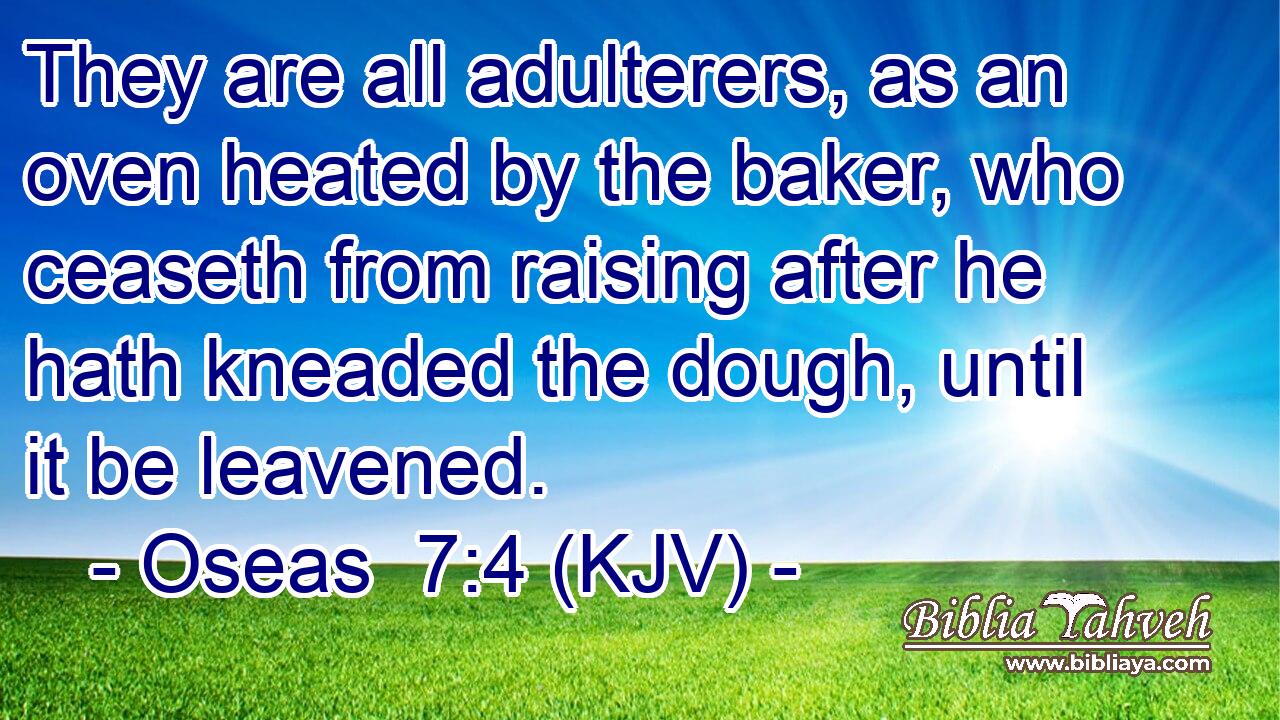 They are all adulterers, as an oven heated by the baker, who ceaseth from raising after he hath kneaded the dough, until it be leavened.