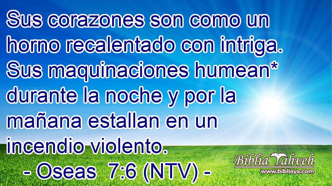 Sus corazones son como un horno recalentado con intriga. Sus maquinaciones humean* durante la noche y por la mañana estallan en un incendio violento.