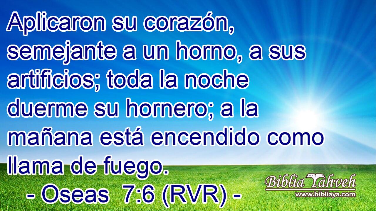 Aplicaron su corazón, semejante a un horno, a sus artificios; toda la noche duerme su hornero; a la mañana está encendido como llama de fuego.