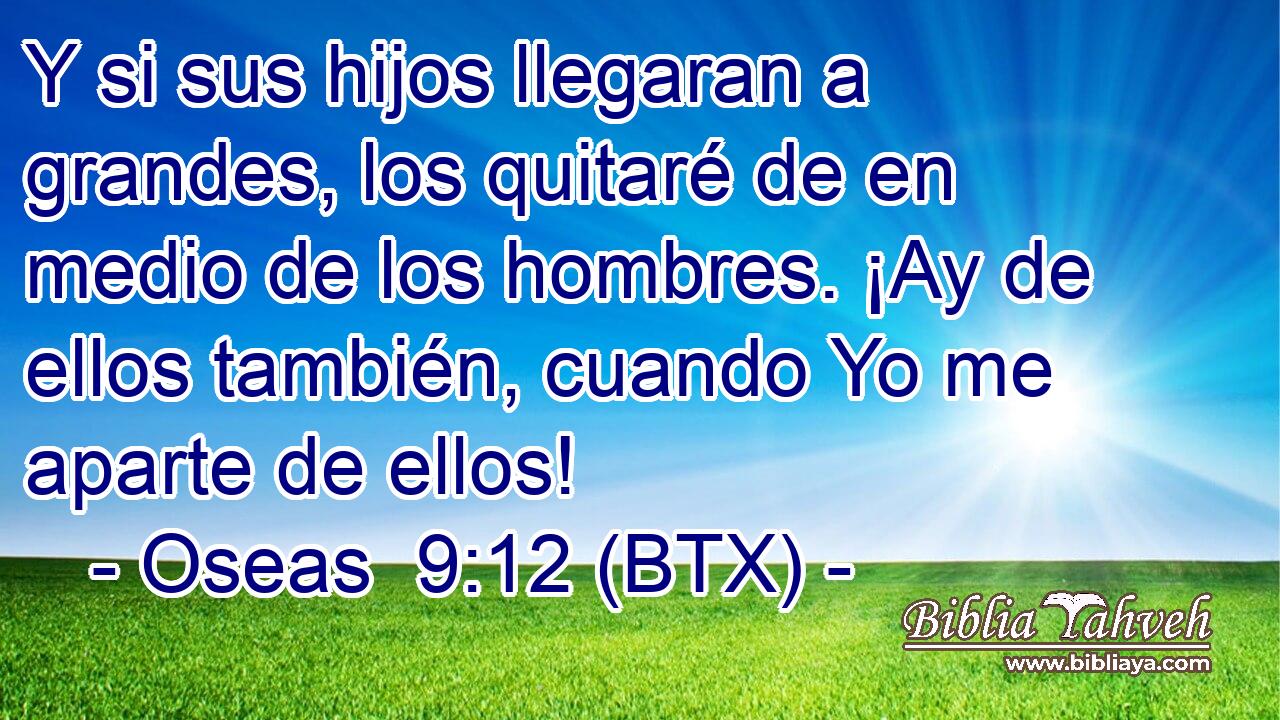 Y si sus hijos llegaran a grandes, los quitaré de en medio de los hombres. ¡Ay de ellos también, cuando Yo me aparte de ellos!